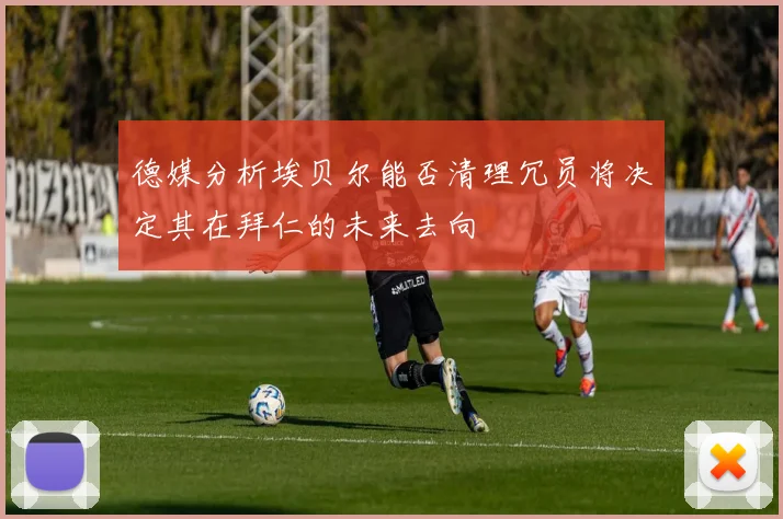 德媒分析埃贝尔能否清理冗员将决定其在拜仁的未来去向