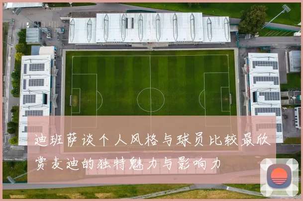 迪班萨谈个人风格与球员比较最欣赏麦迪的独特魅力与影响力