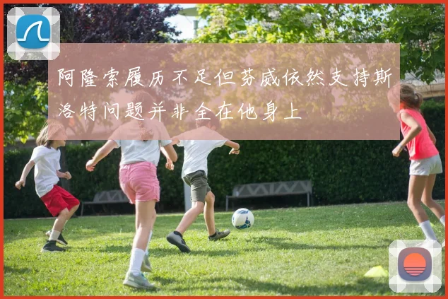 阿隆索履历不足但芬威依然支持斯洛特问题并非全在他身上