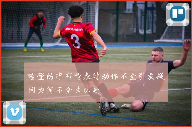 哈登防守布伦森时动作不全引发疑问为何不全力以赴