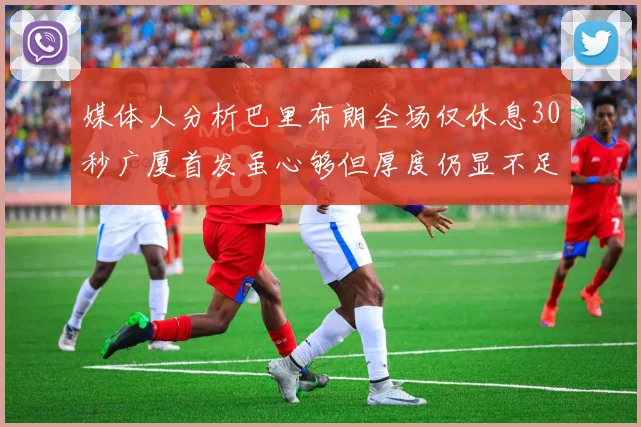 媒体人分析巴里布朗全场仅休息30秒广厦首发虽心够但厚度仍显不足