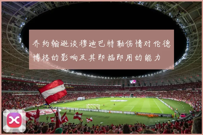 乔约翰逊谈穆迪巴特勒伤情对伦德博格的影响及其即插即用的能力