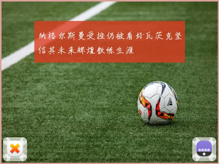 纳格尔斯曼受挫仍被看好瓦茨克坚信其未来辉煌教练生涯