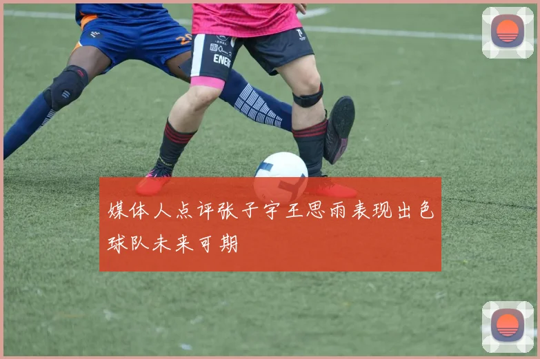 媒体人点评张子宇王思雨表现出色球队未来可期