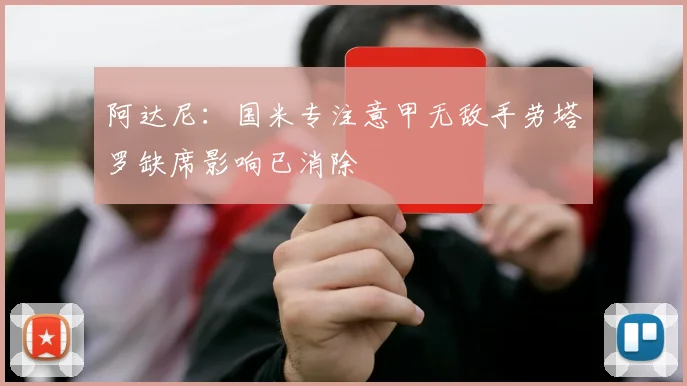 阿达尼：国米专注意甲无敌手劳塔罗缺席影响已消除