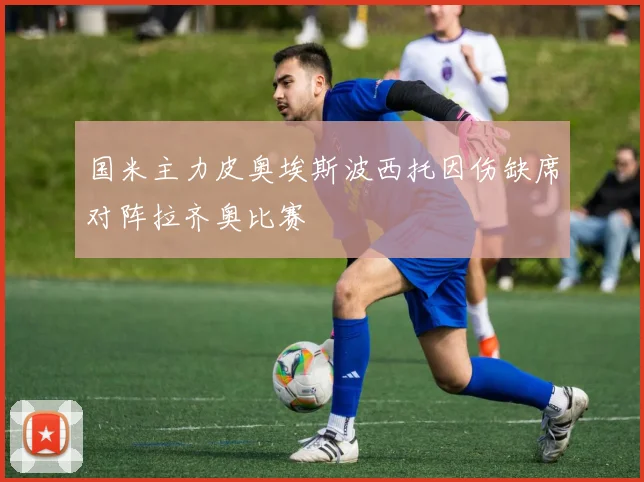 国米主力皮奥埃斯波西托因伤缺席对阵拉齐奥比赛