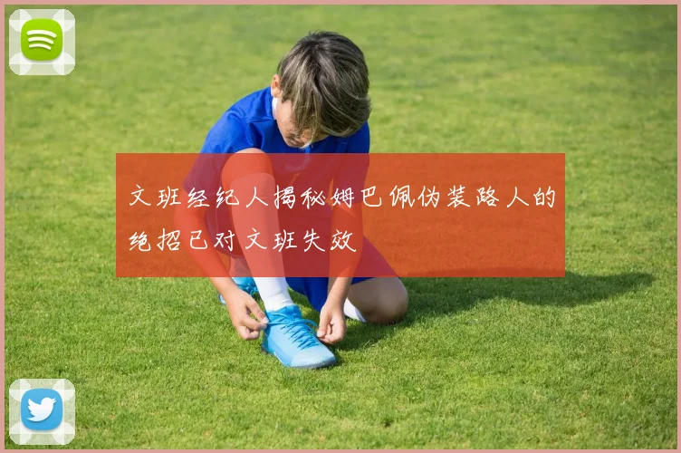 文班经纪人揭秘姆巴佩伪装路人的绝招已对文班失效