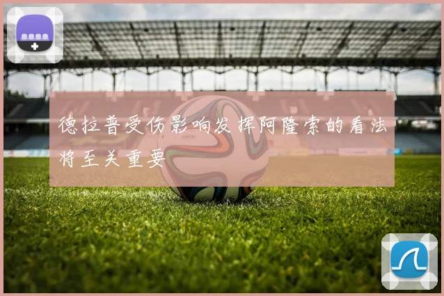 德拉普受伤影响发挥阿隆索的看法将至关重要