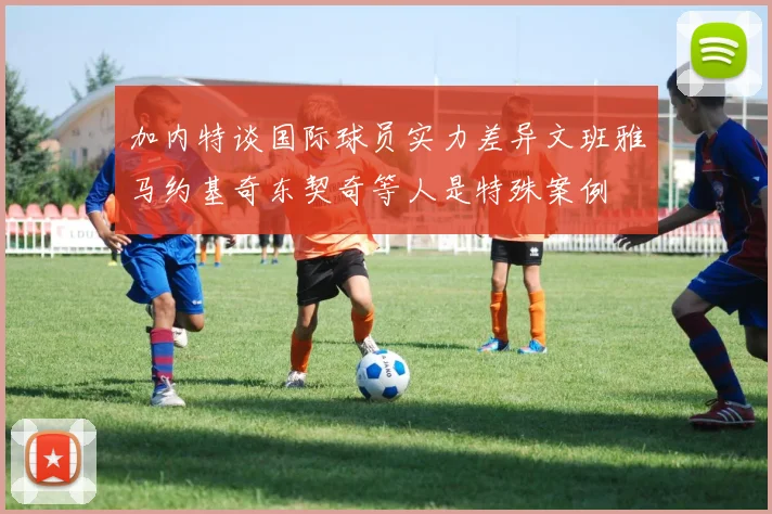 加内特谈国际球员实力差异文班雅马约基奇东契奇等人是特殊案例