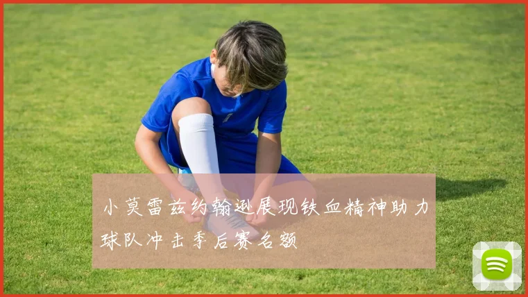 小莫雷兹约翰逊展现铁血精神助力球队冲击季后赛名额