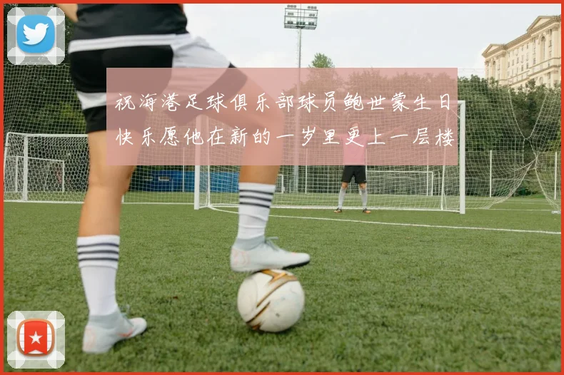 祝海港足球俱乐部球员鲍世蒙生日快乐愿他在新的一岁里更上一层楼