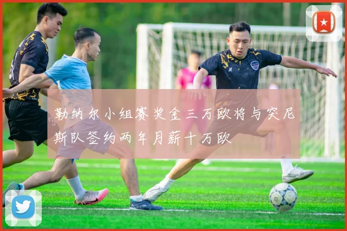 勒纳尔小组赛奖金三万欧将与突尼斯队签约两年月薪十万欧
