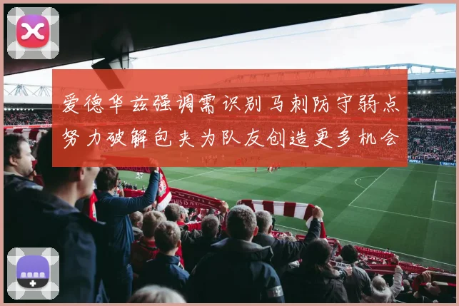 爱德华兹强调需识别马刺防守弱点努力破解包夹为队友创造更多机会