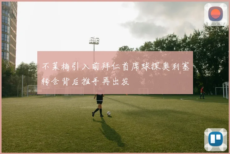 不莱梅引入前拜仁首席球探奥利塞转会背后推手再出发