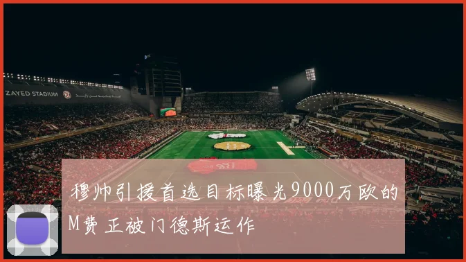 穆帅引援首选目标曝光9000万欧的M费正被门德斯运作