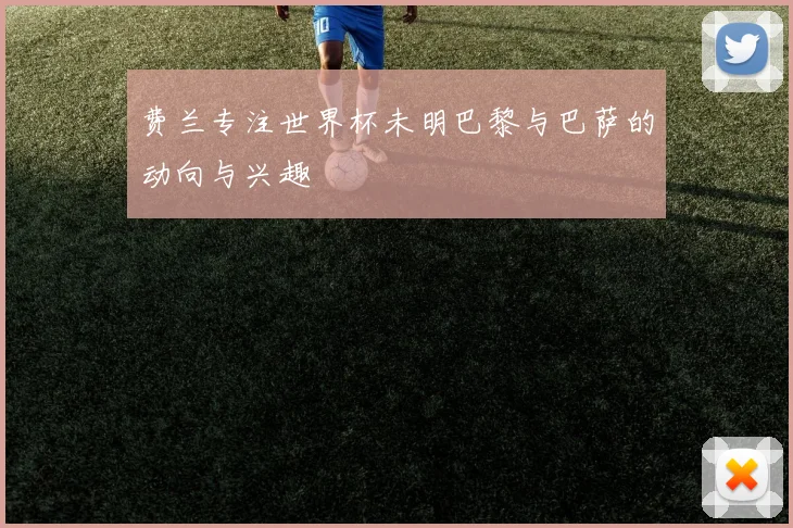 费兰专注世界杯未明巴黎与巴萨的动向与兴趣